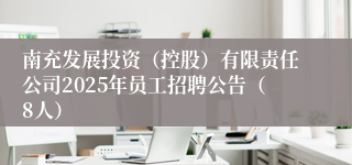 南充发展投资（控股）有限责任公司2025年员工招聘公告（8人）