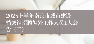 2025上半年南京市城市建设档案馆招聘编外工作人员1人公告（三）