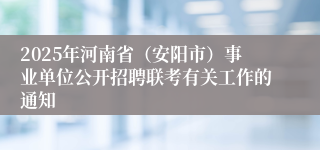 2025年河南省（安阳市）事业单位公开招聘联考有关工作的通知