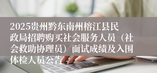 2025贵州黔东南州榕江县民政局招聘购买社会服务人员（社会救助协理员）面试成绩及入围体检人员公告