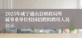 2025年咸宁通山县财政局所属事业单位校园招聘拟聘用人员公示