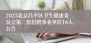 2025北京昌平区卫生健康委员会第三批招聘事业单位16人公告