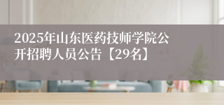 2025年山东医药技师学院公开招聘人员公告【29名】