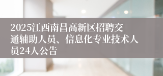 2025江西南昌高新区招聘交通辅助人员、信息化专业技术人员24人公告