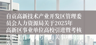 自贡高新技术产业开发区管理委员会人力资源局关于2025年高新区事业单位高校引进暨考核招聘工作人员考核有关事项的公告