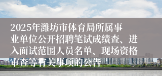2025年潍坊市体育局所属事业单位公开招聘笔试成绩查、进入面试范围人员名单、现场资格审查等有关事项的公告
