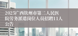 2025广西钦州市第二人民医院劳务派遣岗位人员招聘11人公告