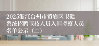 2025浙江台州市黄岩区卫健系统招聘卫技人员入围考察人员名单公示（二）