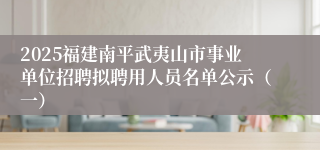 2025福建南平武夷山市事业单位招聘拟聘用人员名单公示（一）