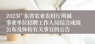 2025广东省农业农村厅所属事业单位招聘工作人员综合成绩公布及体检有关事宜的公告