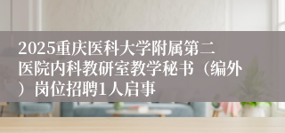 2025重庆医科大学附属第二医院内科教研室教学秘书（编外）岗位招聘1人启事