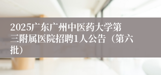 2025广东广州中医药大学第三附属医院招聘1人公告（第六批）