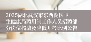 2025湖北武汉市东西湖区卫生健康局聘用制工作人员招聘部分岗位核减及降低开考比例公告