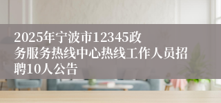 2025年宁波市12345政务服务热线中心热线工作人员招聘10人公告