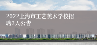 2022上海市工艺美术学校招聘2人公告