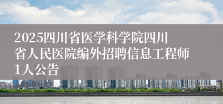 2025四川省医学科学院四川省人民医院编外招聘信息工程师1人公告