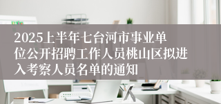 2025上半年七台河市事业单位公开招聘工作人员桃山区拟进入考察人员名单的通知