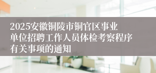 2025安徽铜陵市铜官区事业单位招聘工作人员体检考察程序有关事项的通知