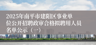 2025年南平市建阳区事业单位公开招聘政审合格拟聘用人员名单公示（一）