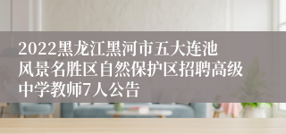 2022黑龙江黑河市五大连池风景名胜区自然保护区招聘高级中学教师7人公告