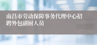 南昌市劳动保障事务代理中心招聘外包副厨人员