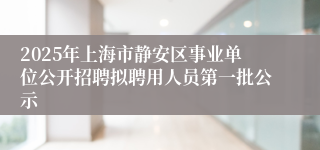 2025年上海市静安区事业单位公开招聘拟聘用人员第一批公示