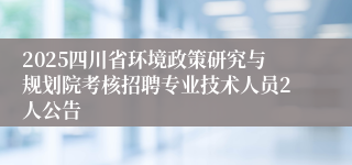 2025四川省环境政策研究与规划院考核招聘专业技术人员2人公告