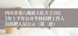 四川省第八地质大队关于2025年上半年公开考核招聘工作人员拟聘人员公示（第二批）