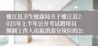 雅江县卫生健康局关于雅江县2025年上半年公开考试聘用员额制工作人员取消部分岗位的公告