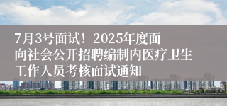 7月3号面试！2025年度面向社会公开招聘编制内医疗卫生工作人员考核面试通知