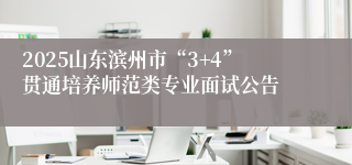2025山东滨州市“3+4”贯通培养师范类专业面试公告