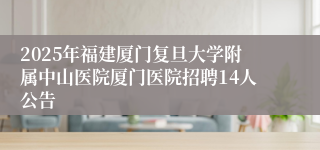 2025年福建厦门复旦大学附属中山医院厦门医院招聘14人公告