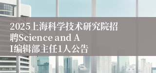 2025上海科学技术研究院招聘Science and AI编辑部主任1人公告