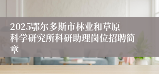 2025鄂尔多斯市林业和草原科学研究所科研助理岗位招聘简章
