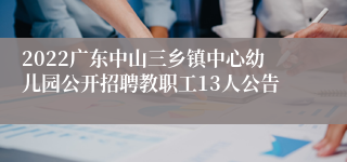 2022广东中山三乡镇中心幼儿园公开招聘教职工13人公告