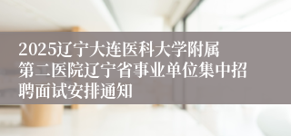 2025辽宁大连医科大学附属第二医院辽宁省事业单位集中招聘面试安排通知