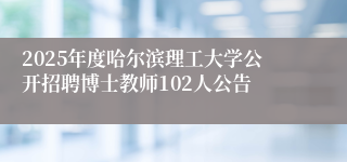2025年度哈尔滨理工大学公开招聘博士教师102人公告
