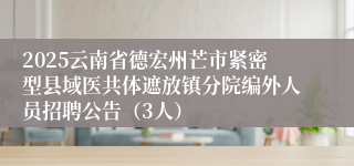 2025云南省德宏州芒市紧密型县域医共体遮放镇分院编外人员招聘公告（3人）