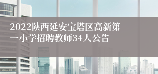 2022陕西延安宝塔区高新第一小学招聘教师34人公告