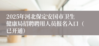 2025年河北保定安国市卫生健康局招聘聘用人员报名入口（已开通）