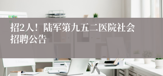 招2人！陆军第九五二医院社会招聘公告