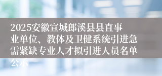 2025安徽宣城郎溪县县直事业单位、教体及卫健系统引进急需紧缺专业人才拟引进人员名单公示