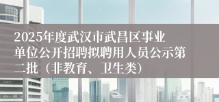 2025年度武汉市武昌区事业单位公开招聘拟聘用人员公示第二批（非教育、卫生类）