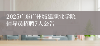 2025广东广州城建职业学院辅导员招聘7人公告