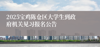2025宝鸡陈仓区大学生到政府机关见习报名公告