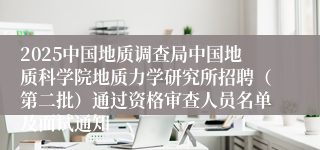 2025中国地质调查局中国地质科学院地质力学研究所招聘（第二批）通过资格审查人员名单及面试通知