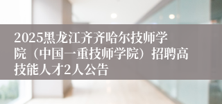 2025黑龙江齐齐哈尔技师学院（中国一重技师学院）招聘高技能人才2人公告