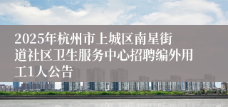 2025年杭州市上城区南星街道社区卫生服务中心招聘编外用工1人公告