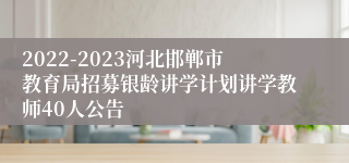2022-2023河北邯郸市教育局招募银龄讲学计划讲学教师40人公告