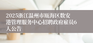 2025浙江温州市瓯海区数安港管理服务中心招聘政府雇员6人公告